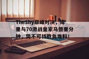 包含TheShy巅峰对决，库里与70激战皇家马德里分钟，势不可挡胜负难料！的词条